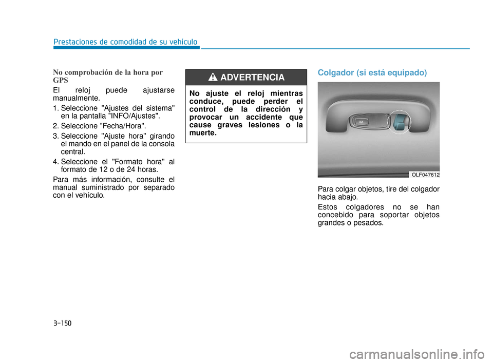 Hyundai Sonata 2019 Manual del propietario (in Spanish) 3-150
Prestaciones de comodidad de su vehículo
No comprobación de la hora por
GPS
El reloj puede ajustarse
manualmente.
1. Seleccione "Ajustes del sistema"en la pantalla "INFO/Ajustes".
2. Seleccion Hyundai Sonata 2019 Manual del propietario (in Spanish) 3-150
Prestaciones de comodidad de su vehículo
No comprobación de la hora por
GPS
El reloj puede ajustarse
manualmente.
1. Seleccione "Ajustes del sistema"en la pantalla "INFO/Ajustes".
2. Seleccion