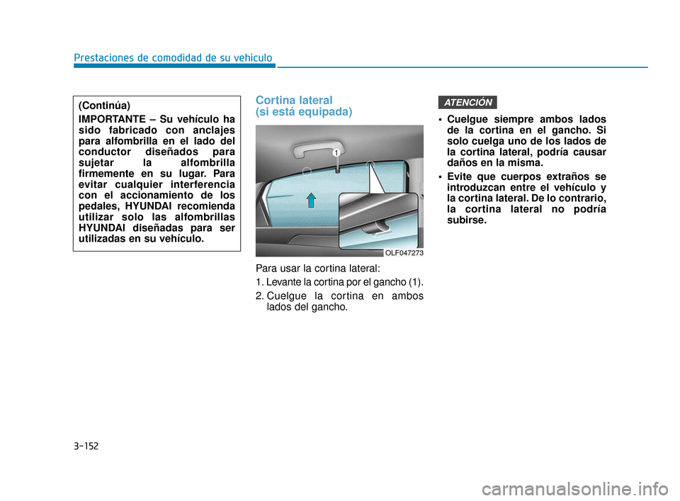 Hyundai Sonata 2019 Manual del propietario (in Spanish) 3-152
Prestaciones de comodidad de su vehículo
Cortina lateral
(si está equipada)
Para usar la cortina lateral:
1. Levante la cortina por el gancho (1).
2. Cuelgue la cortina en amboslados del ganc Hyundai Sonata 2019 Manual del propietario (in Spanish) 3-152
Prestaciones de comodidad de su vehículo
Cortina lateral
(si está equipada)
Para usar la cortina lateral:
1. Levante la cortina por el gancho (1).
2. Cuelgue la cortina en amboslados del ganc