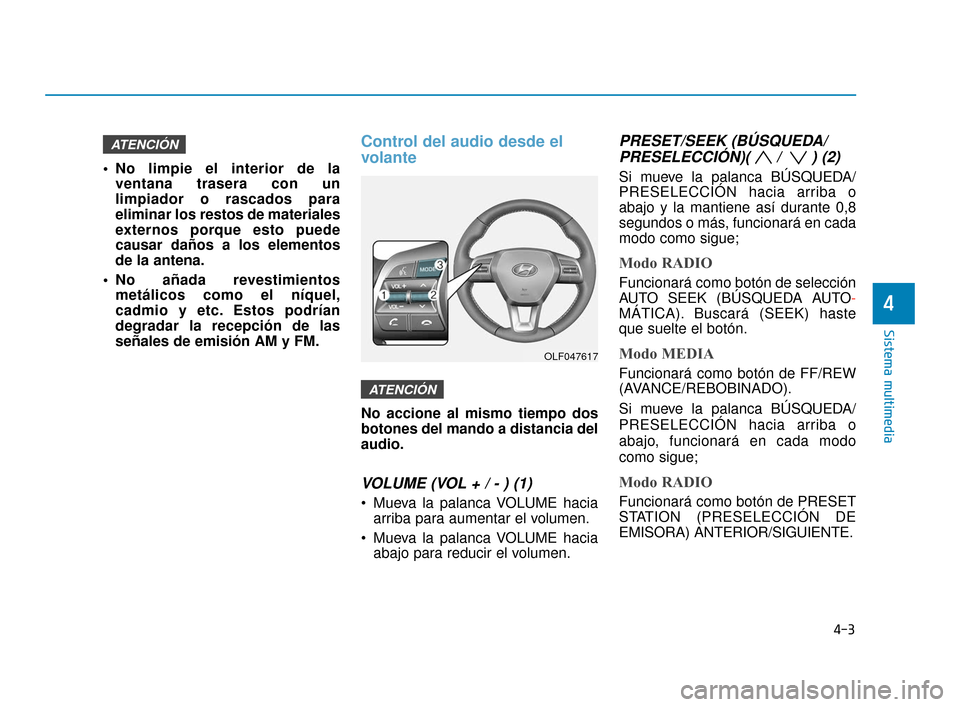 Hyundai Sonata 2019  Manual del propietario (in Spanish) 4-3
Sistema multimedia
 No limpie el interior de laventana trasera con un
limpiador o rascados para
eliminar los restos de materiales
externos porque esto puede
causar daños a los elementos
de la ant