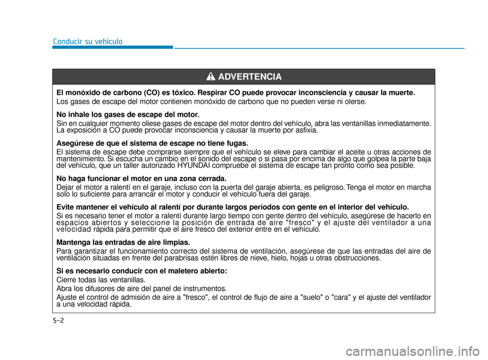Hyundai Sonata 2019 Manual del propietario (in Spanish) 5-2
Conducir su vehículoEl monóxido de carbono (CO) es tóxico. Respirar CO puede provocar inconsciencia y causar la muerte.
Los gases de escape del motor contienen monóxido de carbono que no pu\
e Hyundai Sonata 2019 Manual del propietario (in Spanish) 5-2
Conducir su vehículoEl monóxido de carbono (CO) es tóxico. Respirar CO puede provocar inconsciencia y causar la muerte.
Los gases de escape del motor contienen monóxido de carbono que no pu\
e