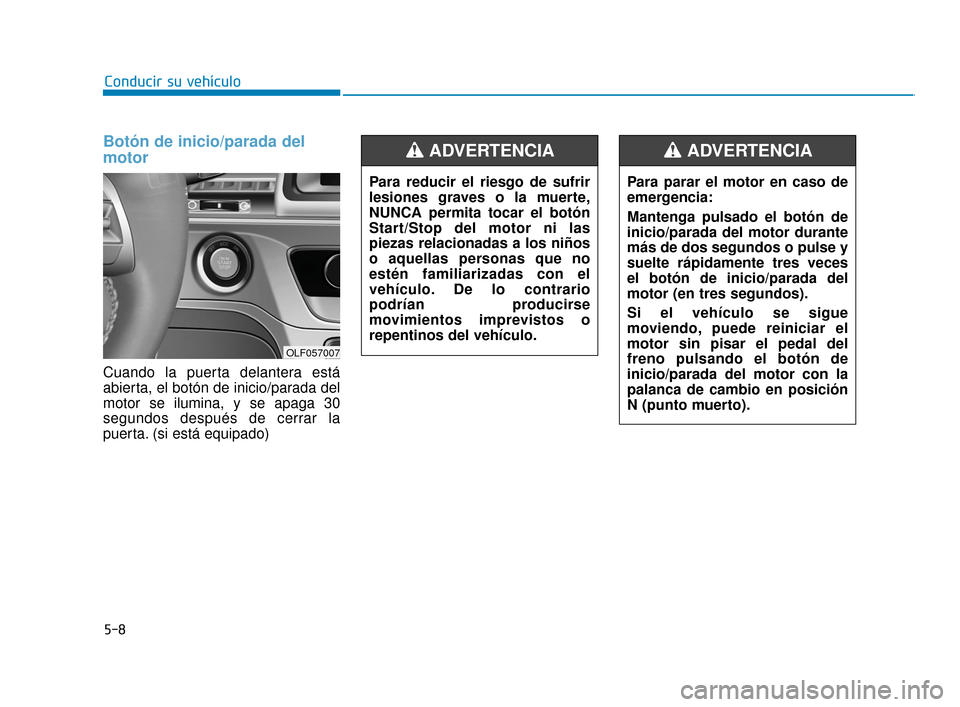 Hyundai Sonata 2019 Manual del propietario (in Spanish) 5-8
Conducir su vehículoPara parar el motor en caso de
emergencia:
Mantenga pulsado el botón de
inicio/parada del motor durante
más de dos segundos o pulse y
suelte rápidamente tres veces
el botó Hyundai Sonata 2019 Manual del propietario (in Spanish) 5-8
Conducir su vehículoPara parar el motor en caso de
emergencia:
Mantenga pulsado el botón de
inicio/parada del motor durante
más de dos segundos o pulse y
suelte rápidamente tres veces
el botó