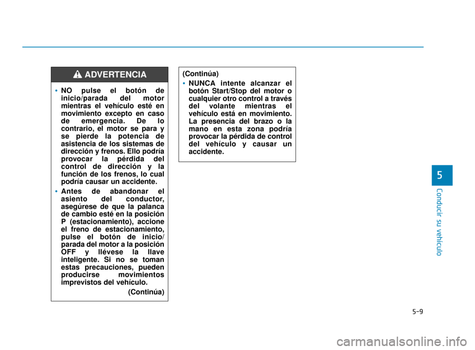 Hyundai Sonata 2019 Manual del propietario (in Spanish) 5-9
Conducir su vehículo
5
NO pulse el botón de
inicio/parada del motor
mientras el vehículo esté en
movimiento excepto en caso
de emergencia. De lo
contrario, el motor se para y
se pierde la pote Hyundai Sonata 2019 Manual del propietario (in Spanish) 5-9
Conducir su vehículo
5
NO pulse el botón de
inicio/parada del motor
mientras el vehículo esté en
movimiento excepto en caso
de emergencia. De lo
contrario, el motor se para y
se pierde la pote