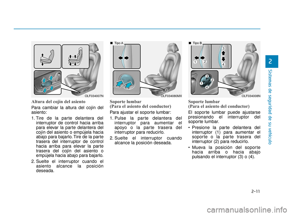 Hyundai Sonata 2019 Manual del propietario (in Spanish) 2-11
Sistemas de seguridad de su vehículo
2
Altura del cojín del asiento
Para cambiar la altura del cojín del
asiento:
1. Tire de la parte delantera delinterruptor de control hacia arriba
para ele Hyundai Sonata 2019 Manual del propietario (in Spanish) 2-11
Sistemas de seguridad de su vehículo
2
Altura del cojín del asiento
Para cambiar la altura del cojín del
asiento:
1. Tire de la parte delantera delinterruptor de control hacia arriba
para ele