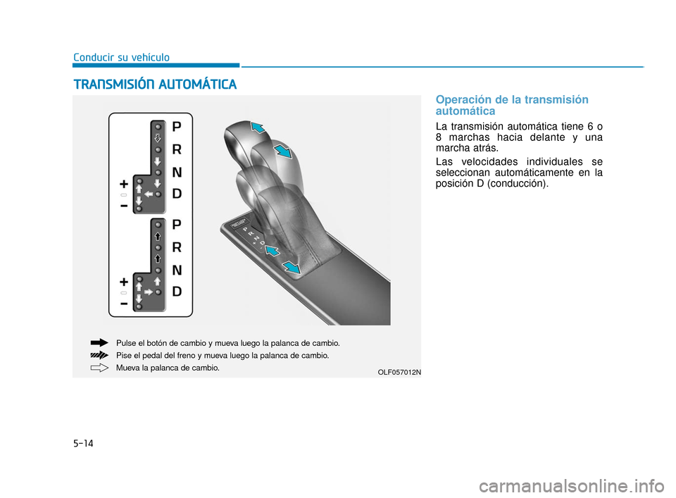 Hyundai Sonata 2019 Manual del propietario (in Spanish) 5-14
Conducir su vehículo
Operación de la transmisión
automática
La transmisión automática tiene 6 o
8 marchas hacia delante y una
marcha atrás.
Las velocidades individuales se
seleccionan aut Hyundai Sonata 2019 Manual del propietario (in Spanish) 5-14
Conducir su vehículo
Operación de la transmisión
automática
La transmisión automática tiene 6 o
8 marchas hacia delante y una
marcha atrás.
Las velocidades individuales se
seleccionan aut