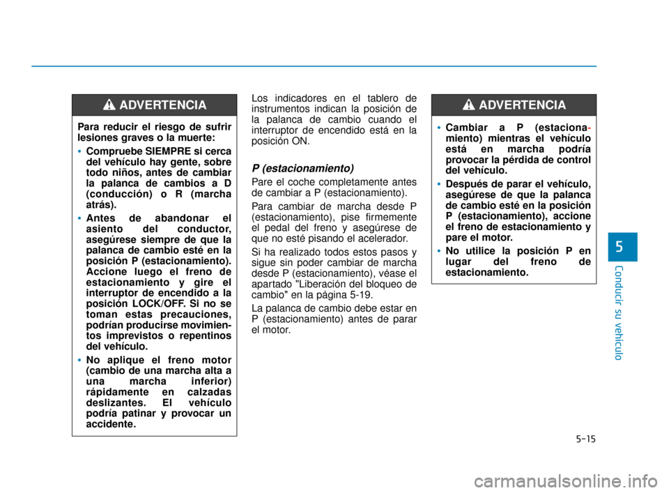 Hyundai Sonata 2019 Manual del propietario (in Spanish) 5-15
Conducir su vehículo
5
Los indicadores en el tablero de
instrumentos indican la posición de
la palanca de cambio cuando el
interruptor de encendido está en la
posición ON.
P (estacionamiento) Hyundai Sonata 2019 Manual del propietario (in Spanish) 5-15
Conducir su vehículo
5
Los indicadores en el tablero de
instrumentos indican la posición de
la palanca de cambio cuando el
interruptor de encendido está en la
posición ON.
P (estacionamiento)