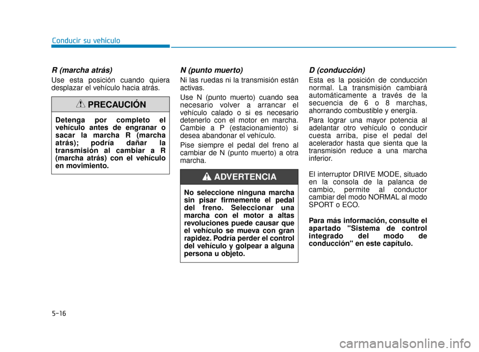 Hyundai Sonata 2019 Manual del propietario (in Spanish) 5-16
Conducir su vehículo
R (marcha atrás)
Use esta posición cuando quiera
desplazar el vehículo hacia atrás.
N (punto muerto)
Ni las ruedas ni la transmisión están
activas.
Use N (punto muert Hyundai Sonata 2019 Manual del propietario (in Spanish) 5-16
Conducir su vehículo
R (marcha atrás)
Use esta posición cuando quiera
desplazar el vehículo hacia atrás.
N (punto muerto)
Ni las ruedas ni la transmisión están
activas.
Use N (punto muert