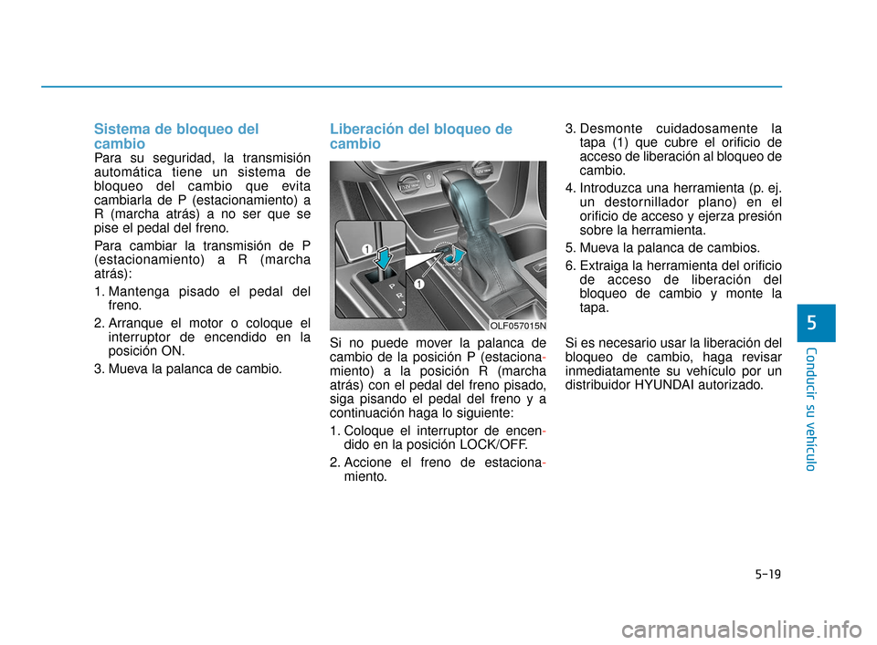 Hyundai Sonata 2019 Manual del propietario (in Spanish) 5-19
Conducir su vehículo
5
Sistema de bloqueo del
cambio
Para su seguridad, la transmisión
automática tiene un sistema de
bloqueo del cambio que evita
cambiarla de P (estacionamiento) a
R (marcha Hyundai Sonata 2019 Manual del propietario (in Spanish) 5-19
Conducir su vehículo
5
Sistema de bloqueo del
cambio
Para su seguridad, la transmisión
automática tiene un sistema de
bloqueo del cambio que evita
cambiarla de P (estacionamiento) a
R (marcha