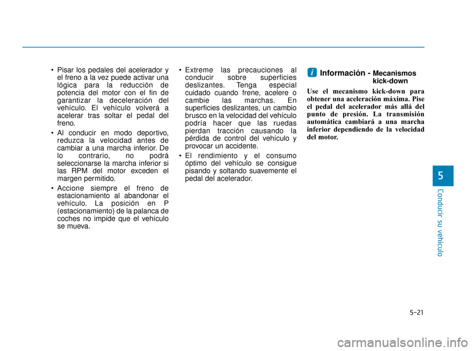 Hyundai Sonata 2019 Manual del propietario (in Spanish) 5-21
Conducir su vehículo
5
Pisar los pedales del acelerador yel freno a la vez puede activar una
lógica para la reducción de
potencia del motor con el fin de
garantizar la deceleración del
vehí Hyundai Sonata 2019 Manual del propietario (in Spanish) 5-21
Conducir su vehículo
5
Pisar los pedales del acelerador yel freno a la vez puede activar una
lógica para la reducción de
potencia del motor con el fin de
garantizar la deceleración del
vehí