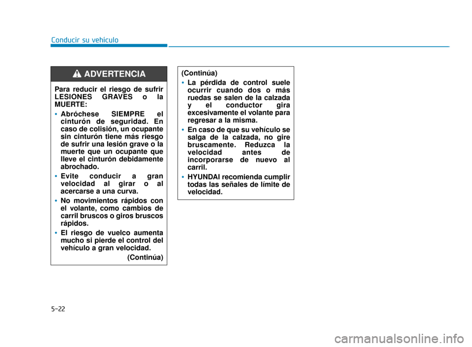 Hyundai Sonata 2019 Manual del propietario (in Spanish) 5-22
Conducir su vehículo(Continúa)
La pérdida de control suele
ocurrir cuando dos o más
ruedas se salen de la calzada
y el conductor gira
excesivamente el volante para
regresar a la misma.
En cas Hyundai Sonata 2019 Manual del propietario (in Spanish) 5-22
Conducir su vehículo(Continúa)
La pérdida de control suele
ocurrir cuando dos o más
ruedas se salen de la calzada
y el conductor gira
excesivamente el volante para
regresar a la misma.
En cas