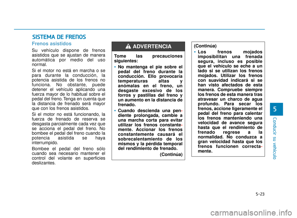 Hyundai Sonata 2019 Manual del propietario (in Spanish) 5-23
Conducir su vehÃculo
5
Frenos asistidos
Su vehÃculo dispone de frenos
asistidos que se ajustan de manera
automática por medio del uso
normal.
Si el motor no está en marcha o se
para durante l Hyundai Sonata 2019 Manual del propietario (in Spanish) 5-23
Conducir su vehÃculo
5
Frenos asistidos
Su vehÃculo dispone de frenos
asistidos que se ajustan de manera
automática por medio del uso
normal.
Si el motor no está en marcha o se
para durante l