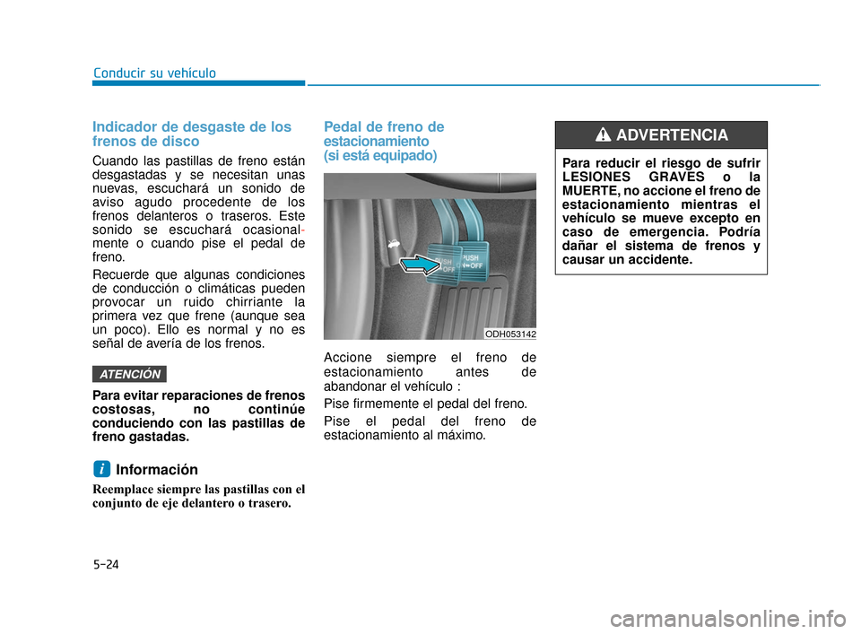 Hyundai Sonata 2019 Manual del propietario (in Spanish) 5-24
Conducir su vehÃculo
Indicador de desgaste de los
frenos de disco
Cuando las pastillas de freno están
desgastadas y se necesitan unas
nuevas, escuchará un sonido de
aviso agudo procedente de l Hyundai Sonata 2019 Manual del propietario (in Spanish) 5-24
Conducir su vehÃculo
Indicador de desgaste de los
frenos de disco
Cuando las pastillas de freno están
desgastadas y se necesitan unas
nuevas, escuchará un sonido de
aviso agudo procedente de l