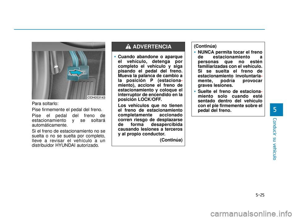 Hyundai Sonata 2019 Manual del propietario (in Spanish) 5-25
Conducir su vehÃculo
5
Para soltarlo:
Pise firmemente el pedal del freno.
Pise el pedal del freno de
estacionamiento y se soltará
automáticamente.
Si el freno de estacionamiento no se
suelta o Hyundai Sonata 2019 Manual del propietario (in Spanish) 5-25
Conducir su vehÃculo
5
Para soltarlo:
Pise firmemente el pedal del freno.
Pise el pedal del freno de
estacionamiento y se soltará
automáticamente.
Si el freno de estacionamiento no se
suelta o