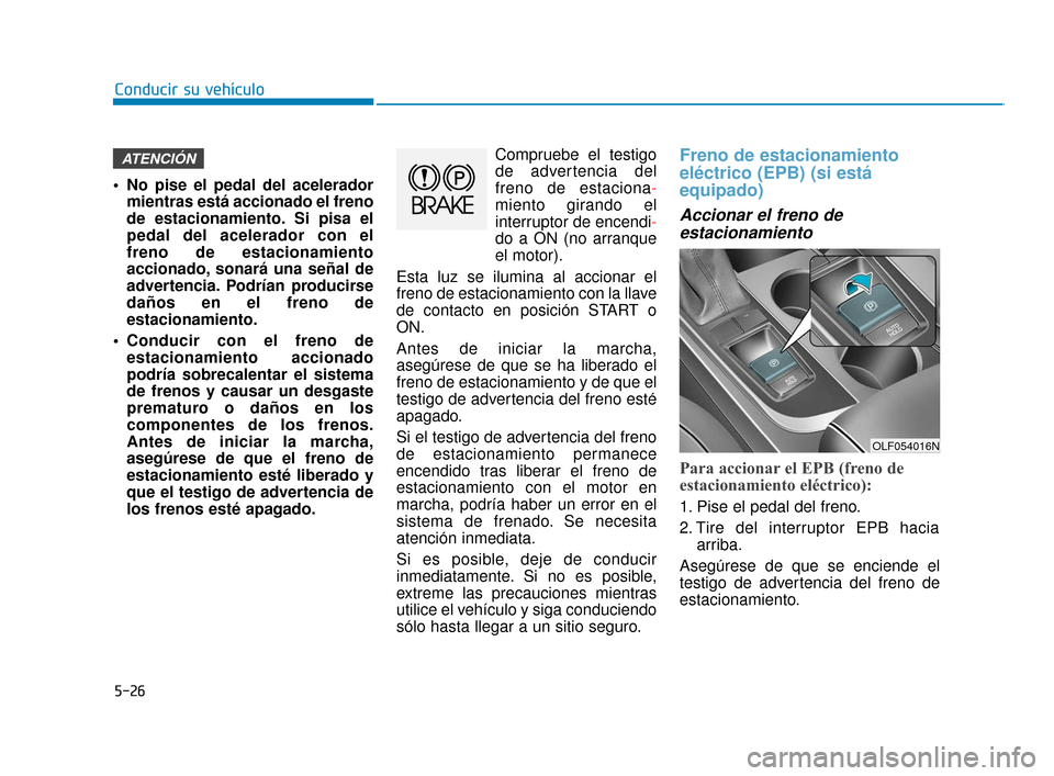 Hyundai Sonata 2019 Manual del propietario (in Spanish) 5-26
Conducir su vehÃculo
No pise el pedal del acelerador mientras está accionado el freno
de estacionamiento. Si pisa el
pedal del acelerador con el
freno de estacionamiento
accionado, sonará una Hyundai Sonata 2019 Manual del propietario (in Spanish) 5-26
Conducir su vehÃculo
No pise el pedal del acelerador mientras está accionado el freno
de estacionamiento. Si pisa el
pedal del acelerador con el
freno de estacionamiento
accionado, sonará una