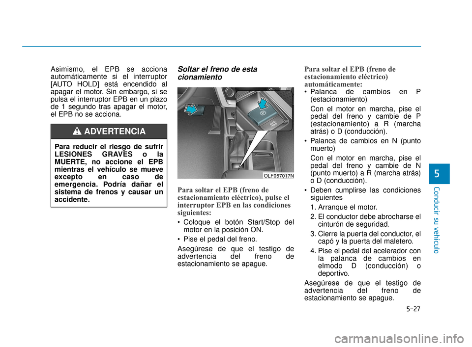 Hyundai Sonata 2019  Manual del propietario (in Spanish) 5-27
Conducir su vehículo
5
Asimismo, el EPB se acciona
automáticamente si el interruptor
[AUTO HOLD] está encendido al
apagar el motor. Sin embargo, si se
pulsa el interruptor EPB en un plazo
de 1
