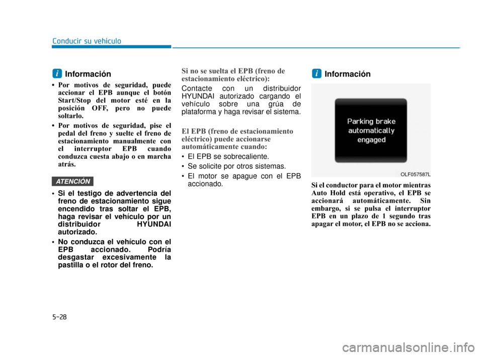 Hyundai Sonata 2019 Manual del propietario (in Spanish) 5-28
Conducir su vehÃculo
Información
• Por motivos de seguridad, puedeaccionar el EPB aunque el botón
Start/Stop del motor esté en la
posición OFF, pero no puede
soltarlo.
• Por motivos de Hyundai Sonata 2019 Manual del propietario (in Spanish) 5-28
Conducir su vehÃculo
Información
• Por motivos de seguridad, puedeaccionar el EPB aunque el botón
Start/Stop del motor esté en la
posición OFF, pero no puede
soltarlo.
• Por motivos de