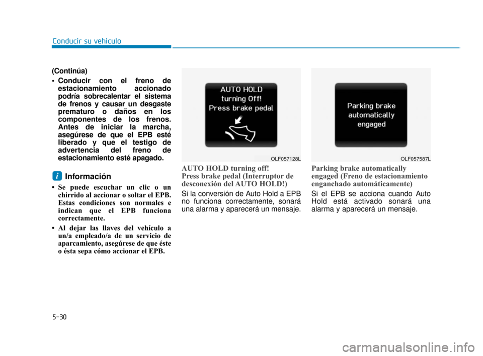 Hyundai Sonata 2019  Manual del propietario (in Spanish) 5-30
Conducir su vehículo
(Continúa)
 Conducir con el freno de estacionamiento accionado
podría sobrecalentar el sistema
de frenos y causar un desgaste
prematuro o daños en los
componentes de los 