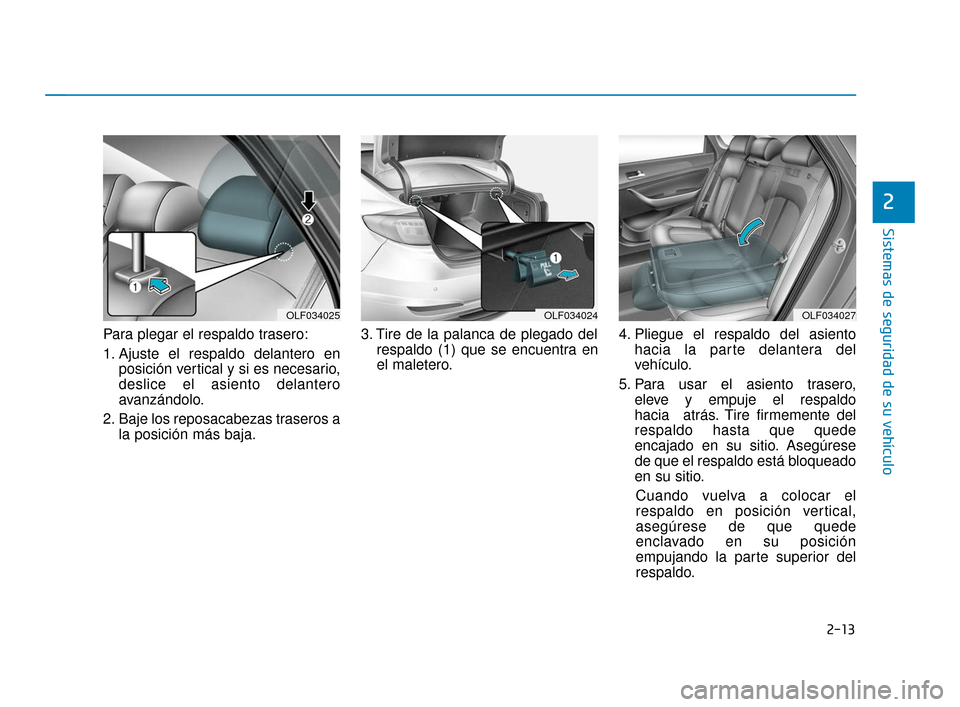 Hyundai Sonata 2019 Manual del propietario (in Spanish) 2-13
Sistemas de seguridad de su vehículo
2
Para plegar el respaldo trasero:
1. Ajuste el respaldo delantero enposición vertical y si es necesario,
deslice el asiento delantero
avanzándolo.
2. Baje Hyundai Sonata 2019 Manual del propietario (in Spanish) 2-13
Sistemas de seguridad de su vehículo
2
Para plegar el respaldo trasero:
1. Ajuste el respaldo delantero enposición vertical y si es necesario,
deslice el asiento delantero
avanzándolo.
2. Baje