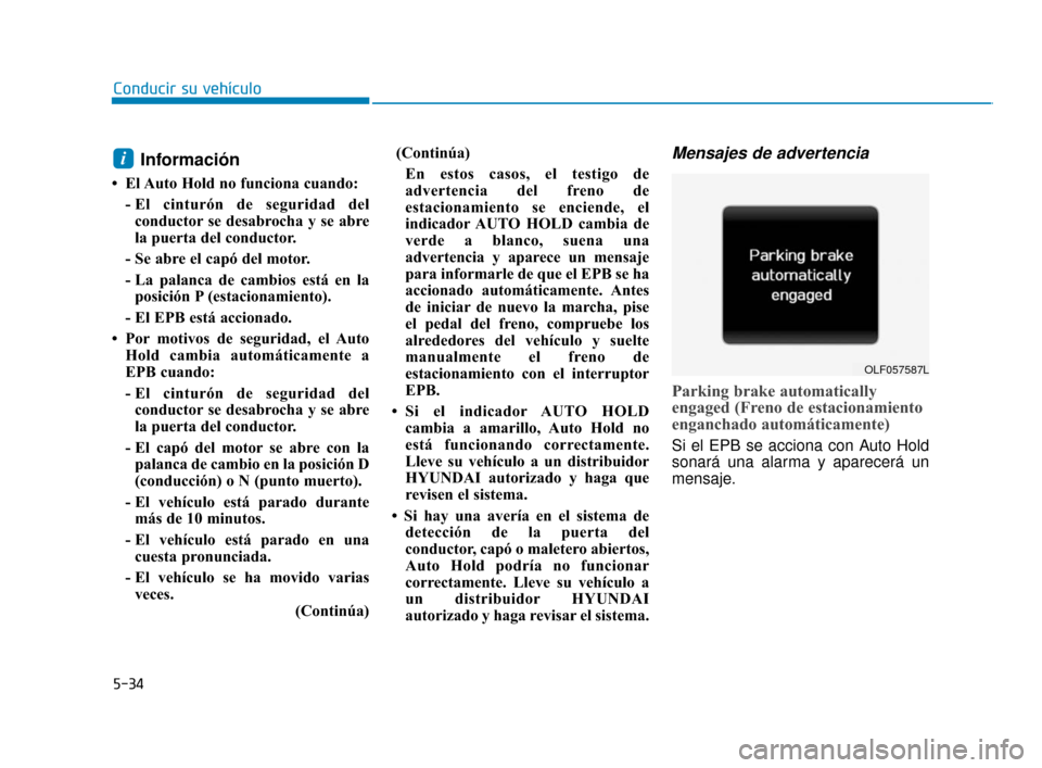 Hyundai Sonata 2019  Manual del propietario (in Spanish) 5-34
Conducir su vehículo
Información
• El Auto Hold no funciona cuando:- El cinturón de seguridad delconductor se desabrocha y se abre
la puerta del conductor.
- Se abre el capó del motor.
- La