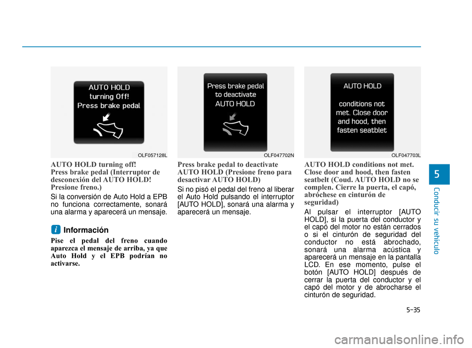 Hyundai Sonata 2019  Manual del propietario (in Spanish) 5-35
Conducir su vehículo
5
AUTO HOLD turning off!
Press brake pedal (Interruptor de
desconexión del AUTO HOLD!
Presione freno.)
Si la conversión de Auto Hold a EPB
no funciona correctamente, sonar