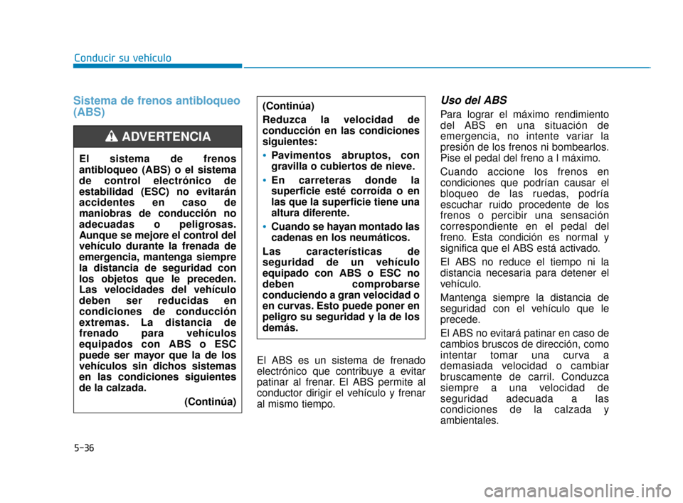 Hyundai Sonata 2019 Manual del propietario (in Spanish) 5-36
Conducir su vehículo
Sistema de frenos antibloqueo
(ABS)
El ABS es un sistema de frenado
electrónico que contribuye a evitar
patinar al frenar. El ABS permite al
conductor dirigir el vehículo Hyundai Sonata 2019 Manual del propietario (in Spanish) 5-36
Conducir su vehículo
Sistema de frenos antibloqueo
(ABS)
El ABS es un sistema de frenado
electrónico que contribuye a evitar
patinar al frenar. El ABS permite al
conductor dirigir el vehículo