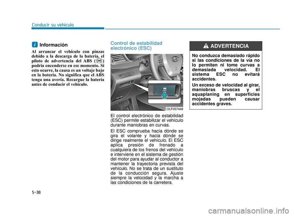 Hyundai Sonata 2019  Manual del propietario (in Spanish) 5-38
Conducir su vehículo
Información
Al arrancar el vehículo con pinzas
debido a la descarga de la batería, el
piloto de advertencia del ABS ( )
podría encenderse en ese momento. Si
esto ocurre,