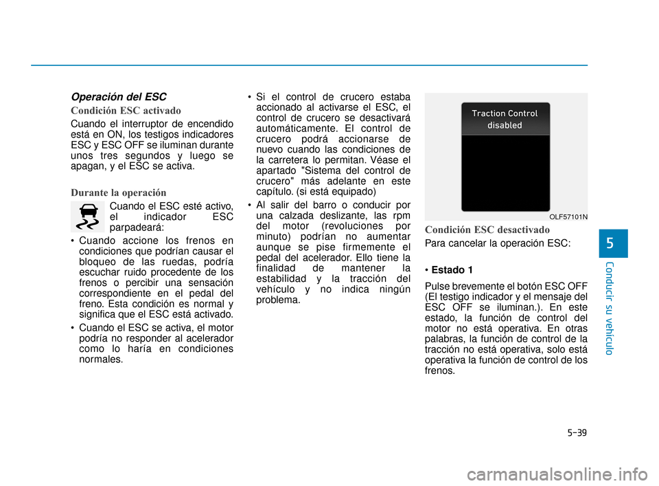 Hyundai Sonata 2019 Manual del propietario (in Spanish) 5-39
Conducir su vehículo
5
Operación del ESC
Condición ESC activado
Cuando el interruptor de encendido
está en ON, los testigos indicadores
ESC y ESC OFF se iluminan durante
unos tres segundos y Hyundai Sonata 2019 Manual del propietario (in Spanish) 5-39
Conducir su vehículo
5
Operación del ESC
Condición ESC activado
Cuando el interruptor de encendido
está en ON, los testigos indicadores
ESC y ESC OFF se iluminan durante
unos tres segundos y