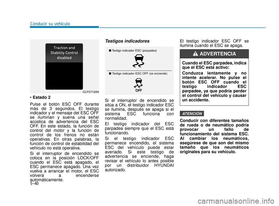 Hyundai Sonata 2019 Manual del propietario (in Spanish) 5-40
Conducir su vehículo
Estado 2
Pulse el botón ESC OFF durante
más de 3 segundos. El testigo
indicador y el mensaje del ESC OFF
se iluminan y suena una señal
acústica de advertencia del ESC
O Hyundai Sonata 2019 Manual del propietario (in Spanish) 5-40
Conducir su vehículo
Estado 2
Pulse el botón ESC OFF durante
más de 3 segundos. El testigo
indicador y el mensaje del ESC OFF
se iluminan y suena una señal
acústica de advertencia del ESC
O