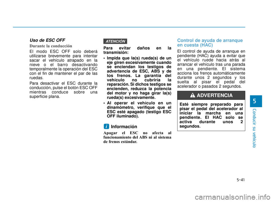 Hyundai Sonata 2019 Manual del propietario (in Spanish) 5-41
Conducir su vehículo
5
Uso de ESC OFF
Durante la conducción
El modo ESC OFF solo deberá
utilizarse brevemente para intentar
sacar el vehículo atrapado en la
nieve o el barro desactivand Hyundai Sonata 2019 Manual del propietario (in Spanish) 5-41
Conducir su vehículo
5
Uso de ESC OFF
Durante la conducción
El modo ESC OFF solo deberá
utilizarse brevemente para intentar
sacar el vehículo atrapado en la
nieve o el barro desactivand