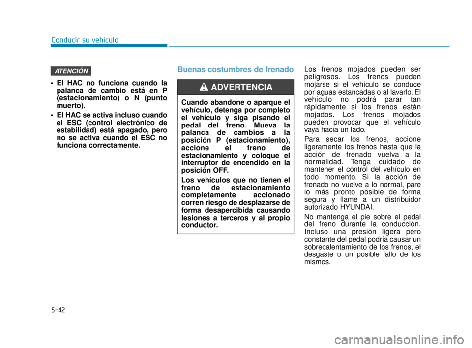 Hyundai Sonata 2019 Manual del propietario (in Spanish) 5-42
Conducir su vehículo
El HAC no funciona cuando la palanca de cambio está en P
(estacionamiento) o N (punto
muerto).
El HAC se activa incluso cuando el ESC (control electrónico de
estabilidad Hyundai Sonata 2019 Manual del propietario (in Spanish) 5-42
Conducir su vehículo
El HAC no funciona cuando la palanca de cambio está en P
(estacionamiento) o N (punto
muerto).
El HAC se activa incluso cuando el ESC (control electrónico de
estabilidad