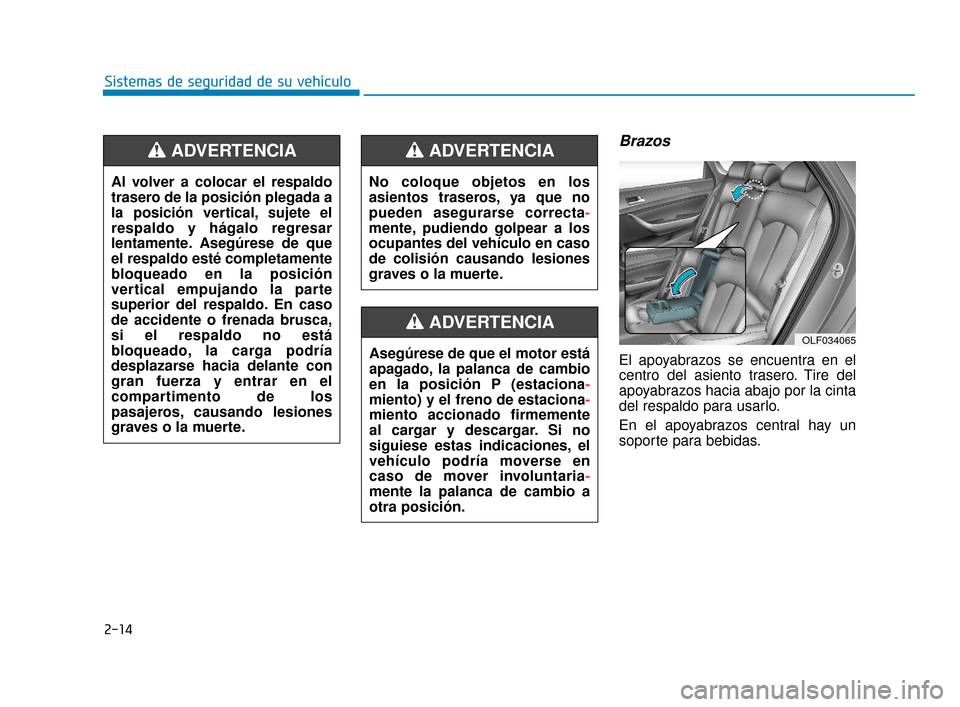 Hyundai Sonata 2019  Manual del propietario (in Spanish) 2-14
Sistemas de seguridad de su vehículo
Brazos
El apoyabrazos se encuentra en el
centro del asiento trasero. Tire del
apoyabrazos hacia abajo por la cinta
del respaldo para usarlo.
En el apoyabrazo