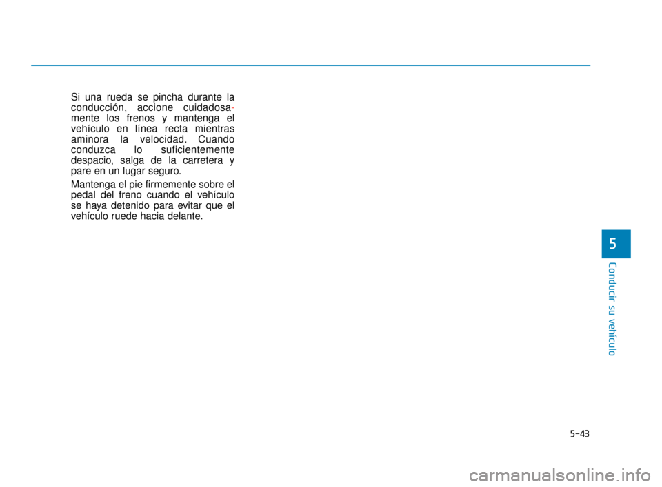 Hyundai Sonata 2019  Manual del propietario (in Spanish) 5-43
Conducir su vehículo
5
Si una rueda se pincha durante la
conducción, accione cuidadosa-
mente los frenos y mantenga el
vehículo en línea recta mientras
aminora la velocidad. Cuando
conduzca l