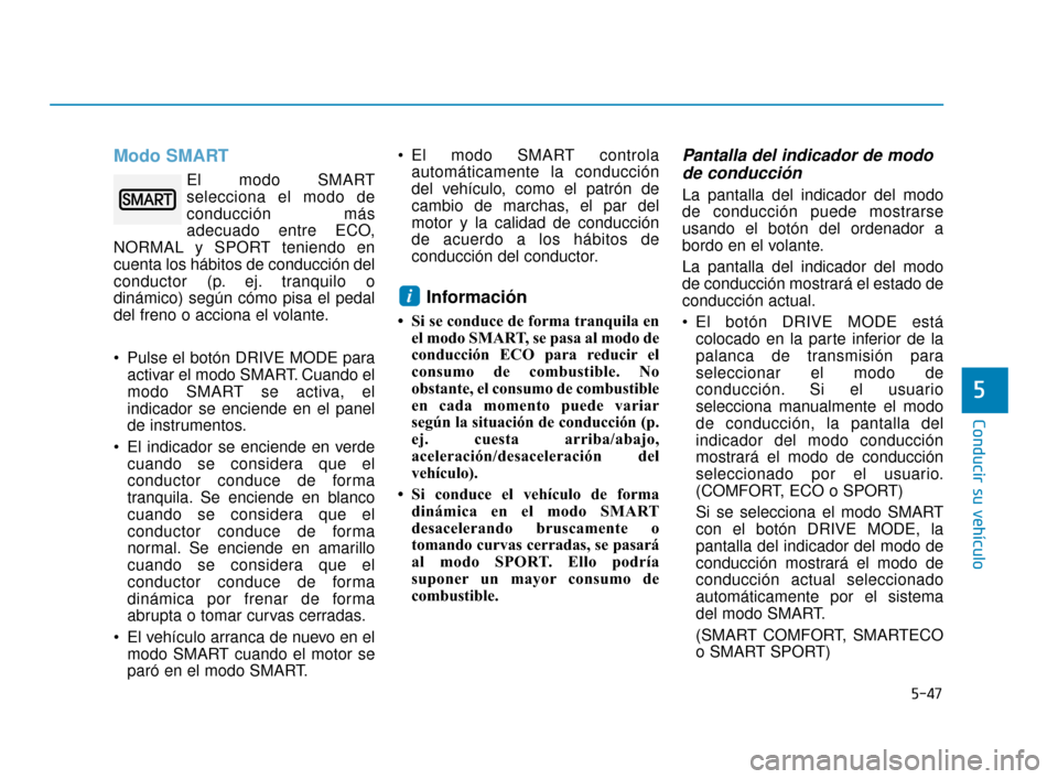 Hyundai Sonata 2019  Manual del propietario (in Spanish) 5-47
Conducir su vehículo
Modo SMART
El modo SMART
selecciona el modo de
conducción más
adecuado entre ECO,
NORMAL y SPORT teniendo en
cuenta los hábitos de conducción del
conductor (p. ej. tranq