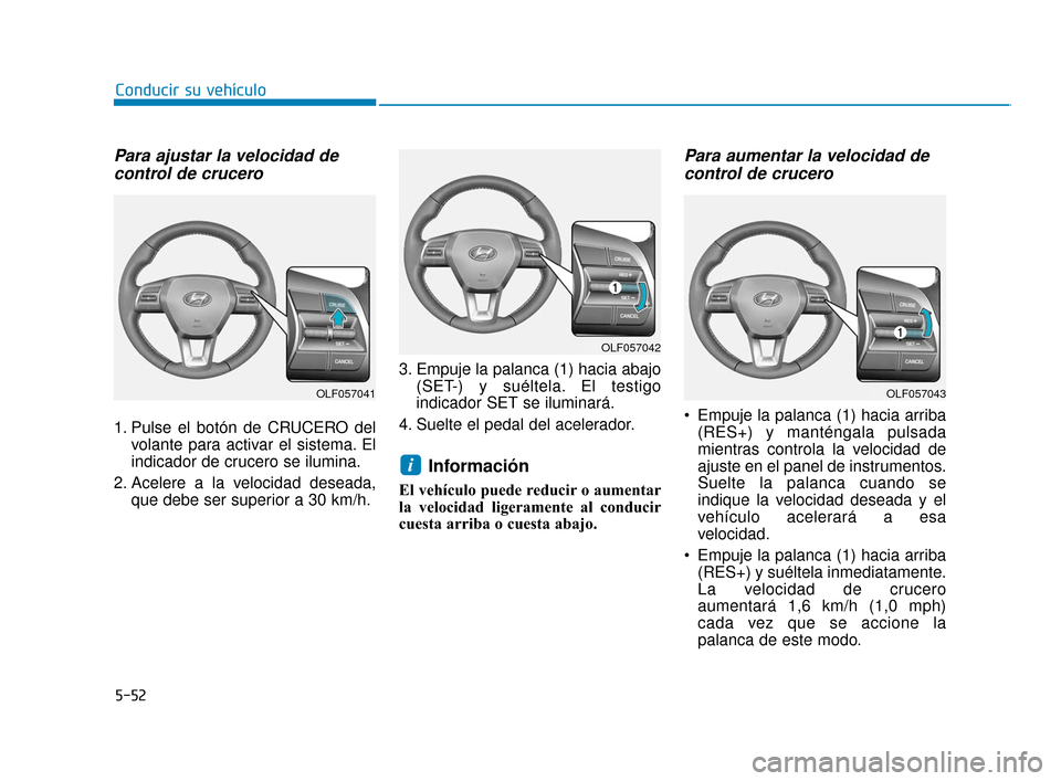 Hyundai Sonata 2019  Manual del propietario (in Spanish) 5-52
Conducir su vehículo
Para ajustar la velocidad decontrol de crucero
1. Pulse el botón de CRUCERO del
volante para activar el sistema. El
indicador de crucero se ilumina.
2. Acelere a la velocid