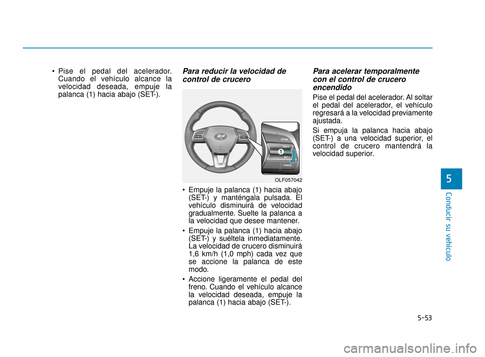Hyundai Sonata 2019 Manual del propietario (in Spanish) 5-53
Conducir su vehículo
5
Pise el pedal del acelerador.Cuando el vehículo alcance la
velocidad deseada, empuje la
palanca (1) hacia abajo (SET-).Para reducir la velocidad decontrol de crucero
E Hyundai Sonata 2019 Manual del propietario (in Spanish) 5-53
Conducir su vehículo
5
Pise el pedal del acelerador.Cuando el vehículo alcance la
velocidad deseada, empuje la
palanca (1) hacia abajo (SET-).Para reducir la velocidad decontrol de crucero
E