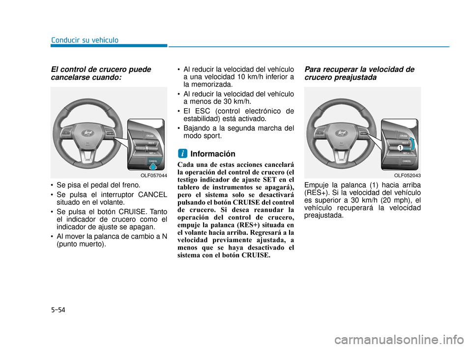 Hyundai Sonata 2019 Manual del propietario (in Spanish) 5-54
Conducir su vehículo
El control de crucero puedecancelarse cuando:
Se pisa el pedal del freno.
Se pulsa el interruptor CANCEL
situado en el volante.
Se pulsa el botón CRUISE. Tanto el indica Hyundai Sonata 2019 Manual del propietario (in Spanish) 5-54
Conducir su vehículo
El control de crucero puedecancelarse cuando:
Se pisa el pedal del freno.
Se pulsa el interruptor CANCEL
situado en el volante.
Se pulsa el botón CRUISE. Tanto el indica