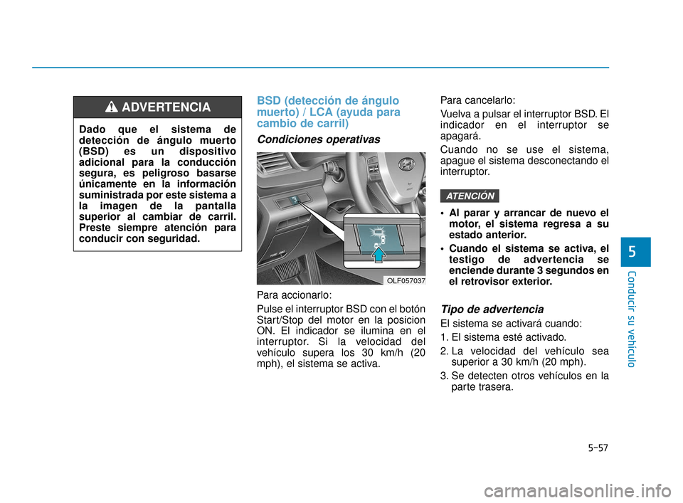 Hyundai Sonata 2019 Manual del propietario (in Spanish) 5-57
Conducir su vehículo
5
BSD (detección de ángulo
muerto) / LCA (ayuda para
cambio de carril)
Condiciones operativas
Para accionarlo:
Pulse el interruptor BSD con el botón
Start/Stop del motor Hyundai Sonata 2019 Manual del propietario (in Spanish) 5-57
Conducir su vehículo
5
BSD (detección de ángulo
muerto) / LCA (ayuda para
cambio de carril)
Condiciones operativas
Para accionarlo:
Pulse el interruptor BSD con el botón
Start/Stop del motor