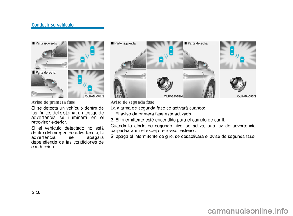 Hyundai Sonata 2019 Manual del propietario (in Spanish) 5-58
Conducir su vehículo
Aviso de primera fase
Si se detecta un vehículo dentro de
los límites del sistema, un testigo de
advertencia se iluminará en el
retrovisor exterior.
Si el vehículo detec Hyundai Sonata 2019 Manual del propietario (in Spanish) 5-58
Conducir su vehículo
Aviso de primera fase
Si se detecta un vehículo dentro de
los límites del sistema, un testigo de
advertencia se iluminará en el
retrovisor exterior.
Si el vehículo detec