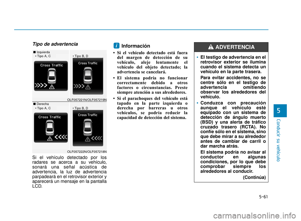 Hyundai Sonata 2019 Manual del propietario (in Spanish) 5-61
Conducir su vehículo
5
Tipo de advertencia
Si el vehículo detectado por los
radares se acerca a su vehículo,
sonará una señal acústica de
advertencia, la luz de advertencia
parpadeará en e Hyundai Sonata 2019 Manual del propietario (in Spanish) 5-61
Conducir su vehículo
5
Tipo de advertencia
Si el vehículo detectado por los
radares se acerca a su vehículo,
sonará una señal acústica de
advertencia, la luz de advertencia
parpadeará en e