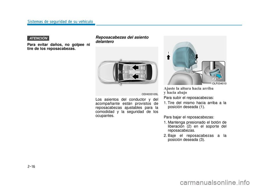 Hyundai Sonata 2019 Manual del propietario (in Spanish) 2-16
Sistemas de seguridad de su vehículo
Para evitar daños, no golpee ni
tire de los reposacabezas.
Reposacabezas del asiento delantero
Los asientos del conductor y del
acompañante están provisto Hyundai Sonata 2019 Manual del propietario (in Spanish) 2-16
Sistemas de seguridad de su vehículo
Para evitar daños, no golpee ni
tire de los reposacabezas.
Reposacabezas del asiento delantero
Los asientos del conductor y del
acompañante están provisto