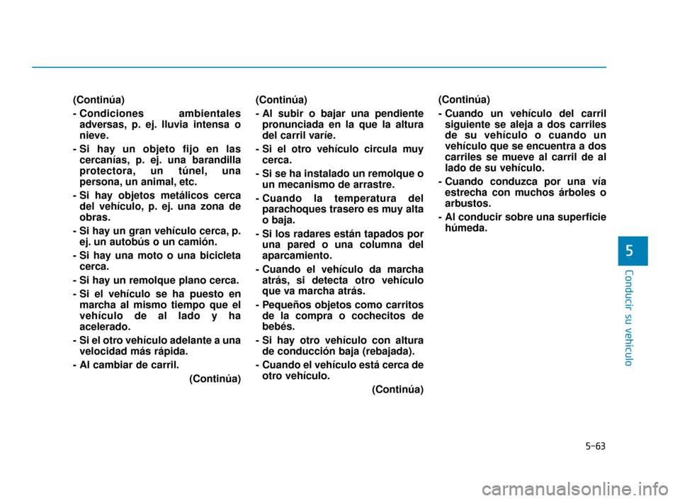 Hyundai Sonata 2019  Manual del propietario (in Spanish) 5-63
Conducir su vehículo
5
(Continúa)
- Condiciones  ambientalesadversas, p. ej. lluvia intensa o
nieve.
- Si hay un objeto fijo en las cercanías, p. ej. una barandilla
protectora, un túnel, una
