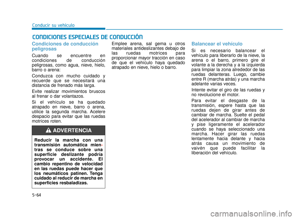 Hyundai Sonata 2019  Manual del propietario (in Spanish) 5-64
Conducir su vehículo
Condiciones de conducción
peligrosas
Cuando se encuentre en
condiciones de conducción
peligrosas, como agua, nieve, hielo,
barro o arena:
Conduzca con mucho cuidado y
recu