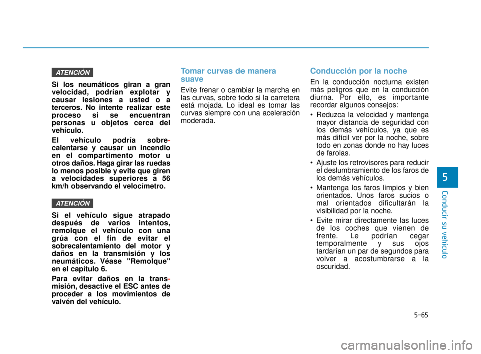 Hyundai Sonata 2019  Manual del propietario (in Spanish) 5-65
Conducir su vehículo
5
Si los neumáticos giran a gran
velocidad, podrían explotar y
causar lesiones a usted o a
terceros. No intente realizar este
proceso si se encuentran
personas u objetos c