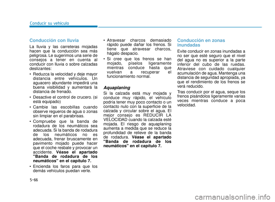 Hyundai Sonata 2019  Manual del propietario (in Spanish) 5-66
Conducir su vehículo
Conducción con lluvia
La lluvia y las carreteras mojadas
hacen que la conducción sea más
peligrosa. Le sugerimos una serie de
consejos a tener en cuenta al
conducir con l