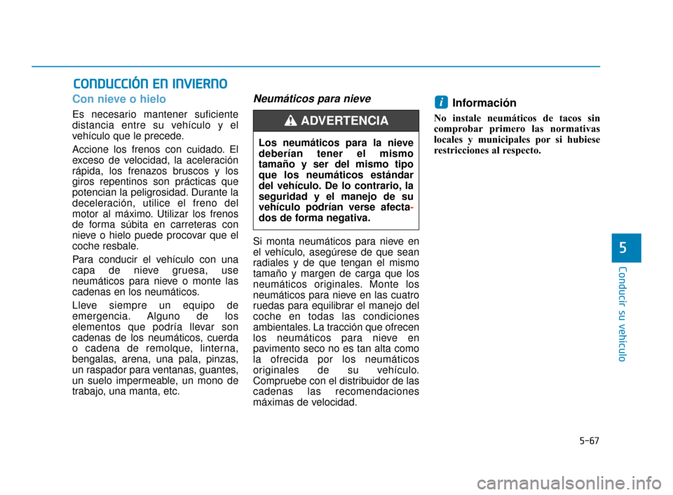 Hyundai Sonata 2019  Manual del propietario (in Spanish) 5-67
Conducir su vehículo
5
C
CO
O N
ND
DU
U C
CC
CI
IÓ
Ó N
N 
 E
E N
N  
 I
IN
N V
VI
IE
E R
R N
N O
O
Con nieve o hielo
Es necesario mantener suficiente
distancia entre su vehículo y el
vehícul