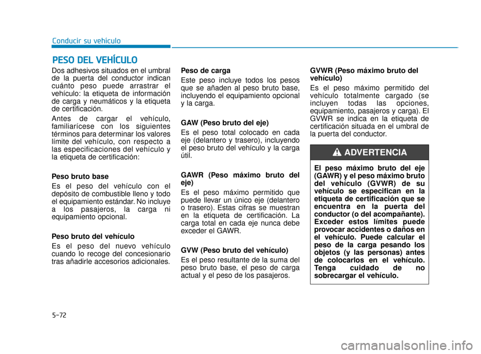 Hyundai Sonata 2019  Manual del propietario (in Spanish) Dos adhesivos situados en el umbral
de la puerta del conductor indican
cuánto peso puede arrastrar el
vehículo: la etiqueta de información
de carga y neumáticos y la etiqueta
de certificación.
An