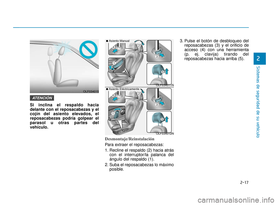 Hyundai Sonata 2019  Manual del propietario (in Spanish) 2-17
Sistemas de seguridad de su vehículo
2
Si inclina el respaldo hacia
delante con el reposacabezas y el
cojín del asiento elevados, el
reposacabezas podría golpear el
parasol u otras partes del
