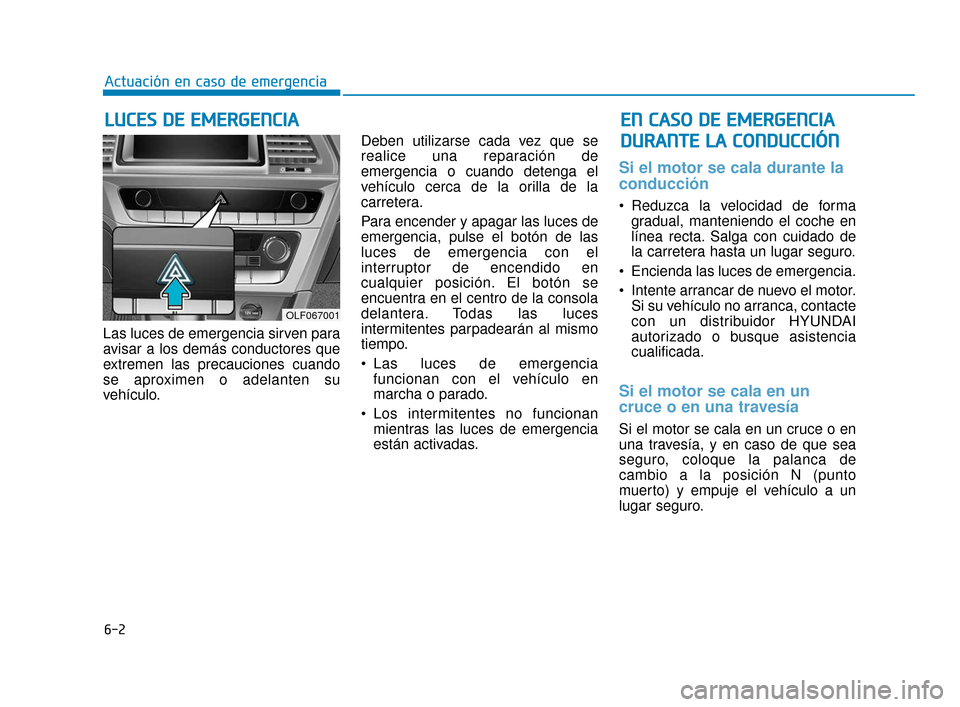 Hyundai Sonata 2019  Manual del propietario (in Spanish) 6-2
Las luces de emergencia sirven para
avisar a los demás conductores que
extremen las precauciones cuando
se aproximen o adelanten su
vehículo.Deben utilizarse cada vez que se
realice una reparaci