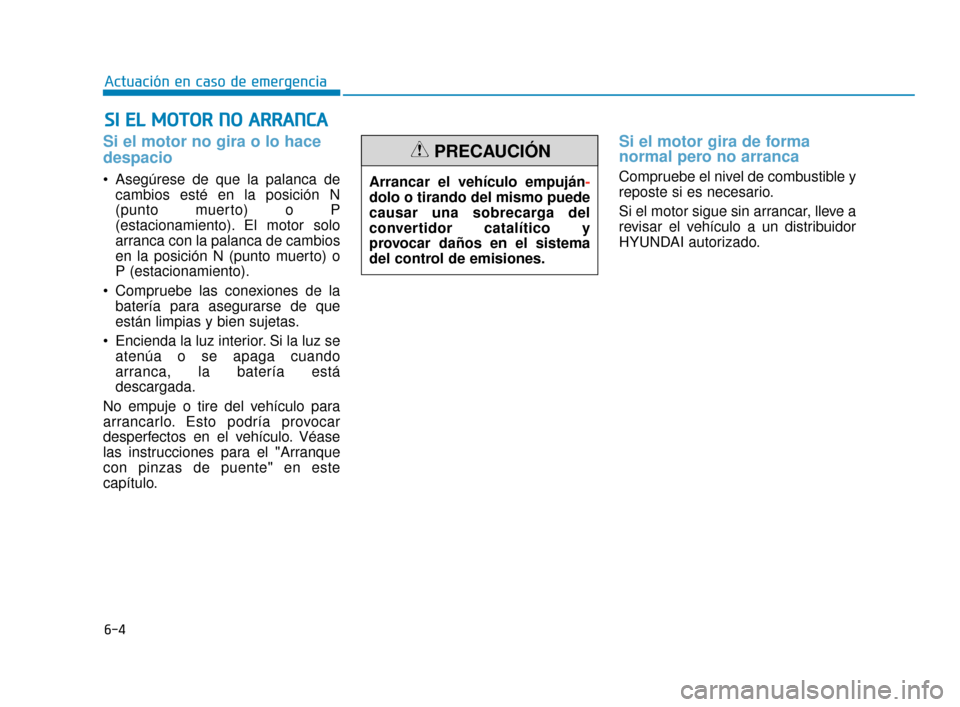 Hyundai Sonata 2019  Manual del propietario (in Spanish) 6-4
Actuación en caso de emergencia
Si el motor no gira o lo hace
despacio 
 Asegúrese de que la palanca decambios esté en la posición N
(punto muerto) o P
(estacionamiento). El motor solo
arranca
