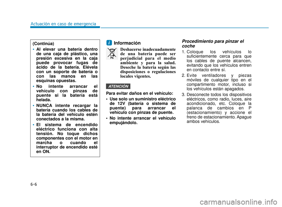 Hyundai Sonata 2019  Manual del propietario (in Spanish) 6-6
Actuación en caso de emergencia
Información
Deshacerse inadecuadamentede una batería puede ser
perjudicial para el medio
ambiente y para la salud.
Deseche la batería según las
disposiciones o