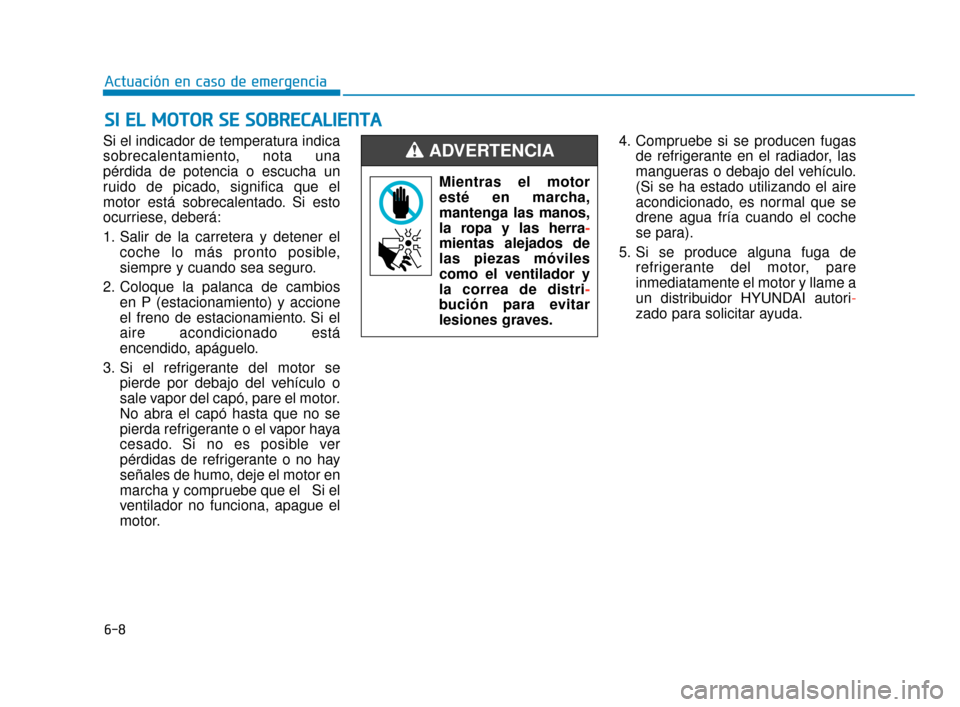 Hyundai Sonata 2019  Manual del propietario (in Spanish) 6-8
Actuación en caso de emergencia
Si el indicador de temperatura indica
sobrecalentamiento, nota una
pérdida de potencia o escucha un
ruido de picado, significa que el
motor está sobrecalentado. 